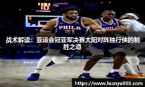 战术解读：亚运会冠亚军决赛太阳对阵独行侠的制胜之道