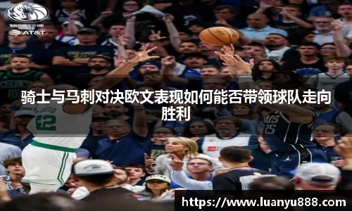 骑士与马刺对决欧文表现如何能否带领球队走向胜利