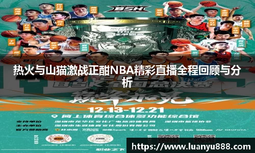 热火与山猫激战正酣NBA精彩直播全程回顾与分析