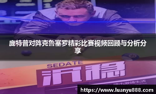 庞特普对阵克鲁塞罗精彩比赛视频回顾与分析分享